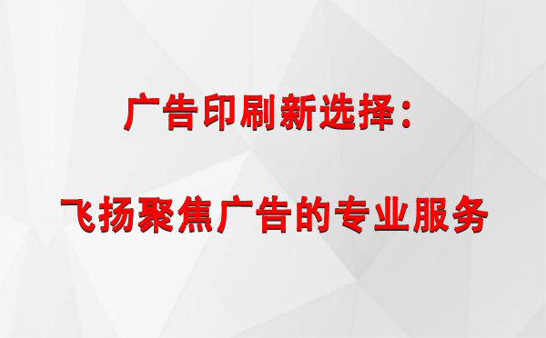 康乐广告印刷新选择：飞扬聚焦广告的专业服务